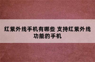 红紫外线手机有哪些 支持红紫外线功能的手机